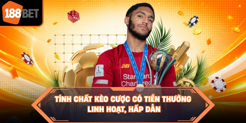 Tính chất kèo cược có tiền thưởng linh hoạt, hấp dẫn 